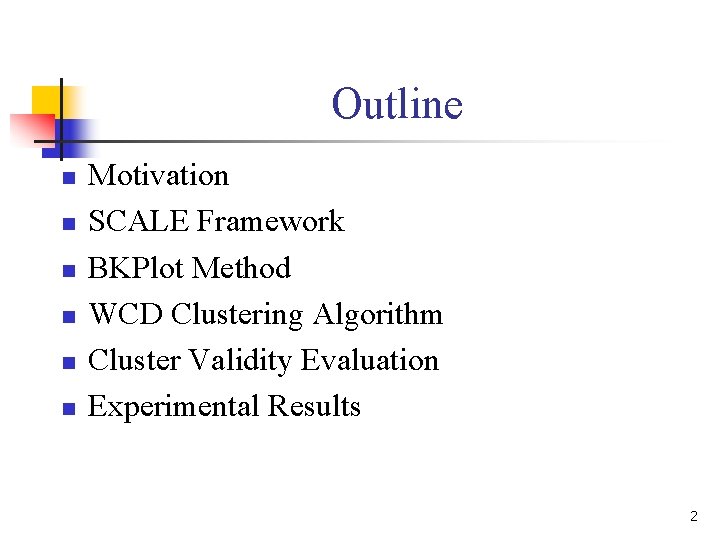 Outline n n n Motivation SCALE Framework BKPlot Method WCD Clustering Algorithm Cluster Validity Outline n n n Motivation SCALE Framework BKPlot Method WCD Clustering Algorithm Cluster Validity