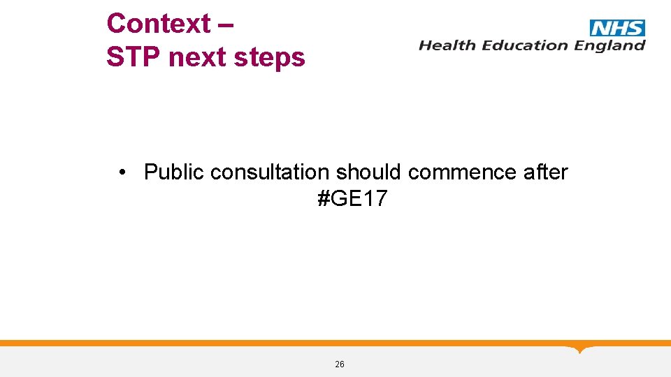 Context – STP next steps • Public consultation should commence after #GE 17 26