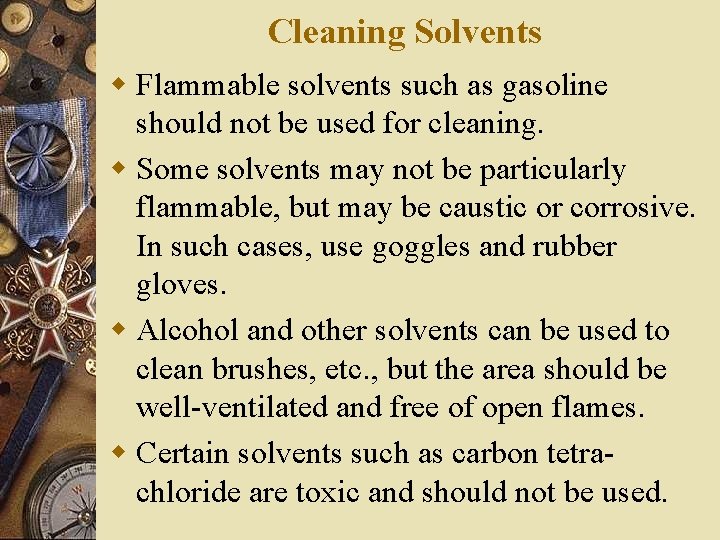 Cleaning Solvents w Flammable solvents such as gasoline should not be used for cleaning. Cleaning Solvents w Flammable solvents such as gasoline should not be used for cleaning.