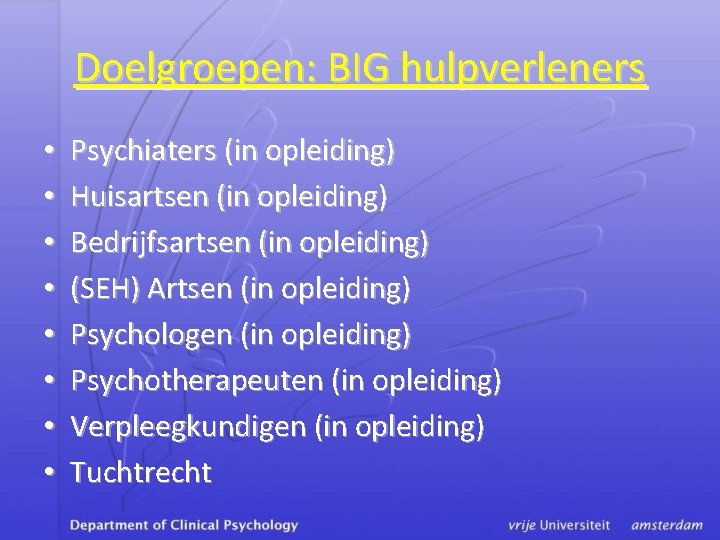 Doelgroepen: BIG hulpverleners • • Psychiaters (in opleiding) Huisartsen (in opleiding) Bedrijfsartsen (in opleiding)