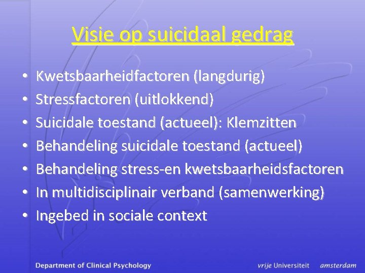 Visie op suicidaal gedrag • • Kwetsbaarheidfactoren (langdurig) Stressfactoren (uitlokkend) Suicidale toestand (actueel): Klemzitten