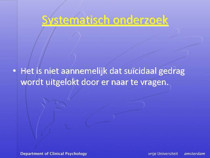 Systematisch onderzoek • Het is niet aannemelijk dat suïcidaal gedrag wordt uitgelokt door er