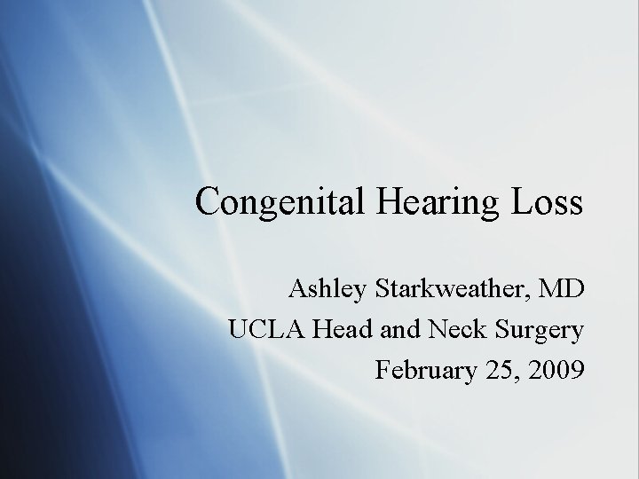 Congenital Hearing Loss Ashley Starkweather, MD UCLA Head and Neck Surgery February 25, 2009
