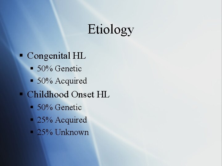 Etiology § Congenital HL § 50% Genetic § 50% Acquired § Childhood Onset HL
