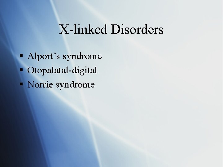 X-linked Disorders § Alport’s syndrome § Otopalatal-digital § Norrie syndrome 