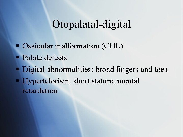 Otopalatal-digital § § Ossicular malformation (CHL) Palate defects Digital abnormalities: broad fingers and toes