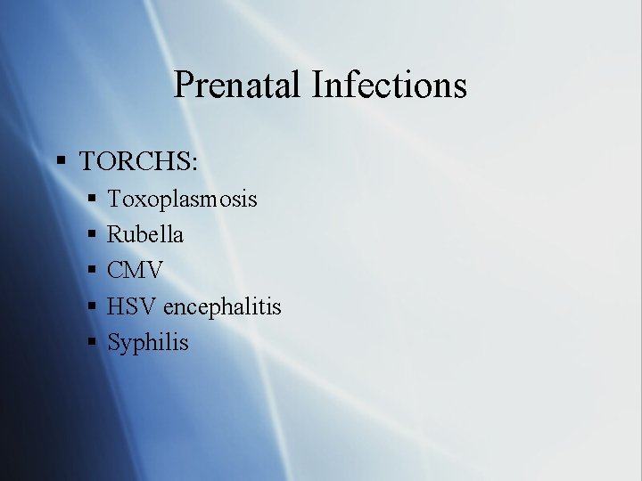 Prenatal Infections § TORCHS: § § § Toxoplasmosis Rubella CMV HSV encephalitis Syphilis 