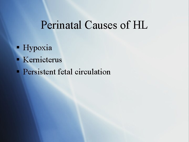 Perinatal Causes of HL § Hypoxia § Kernicterus § Persistent fetal circulation 