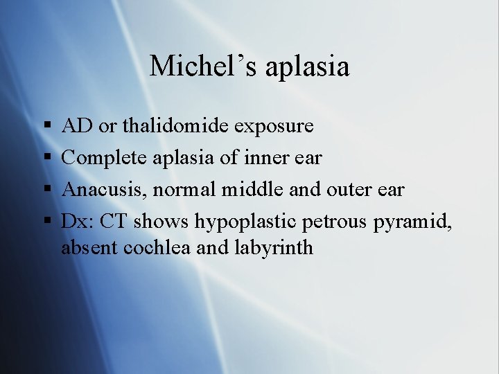 Michel’s aplasia § § AD or thalidomide exposure Complete aplasia of inner ear Anacusis,