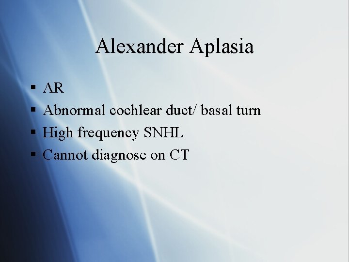 Alexander Aplasia § § AR Abnormal cochlear duct/ basal turn High frequency SNHL Cannot