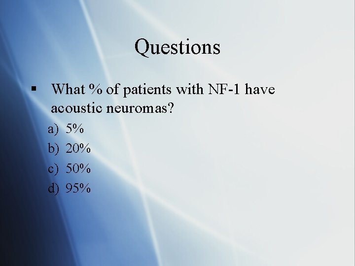 Questions § What % of patients with NF-1 have acoustic neuromas? a) b) c)