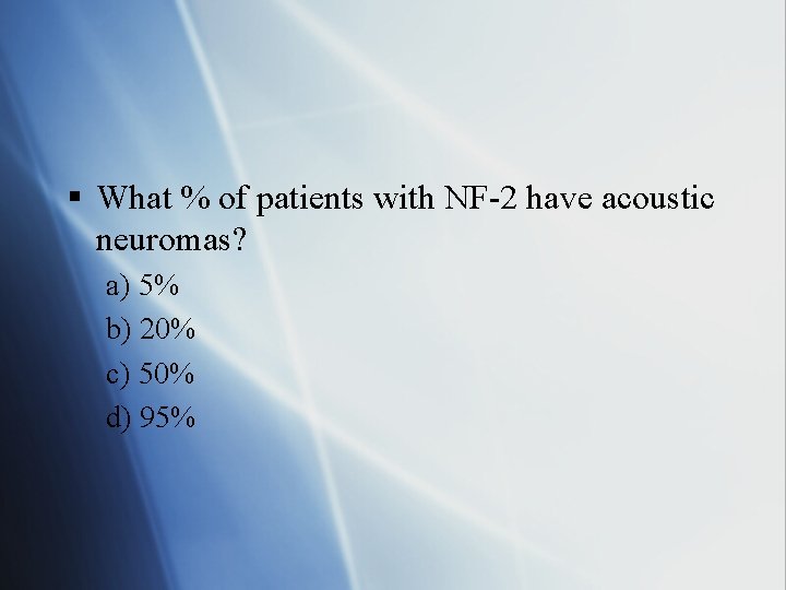 § What % of patients with NF-2 have acoustic neuromas? a) 5% b) 20%