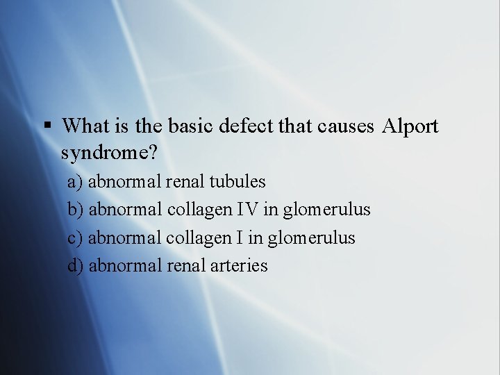 § What is the basic defect that causes Alport syndrome? a) abnormal renal tubules