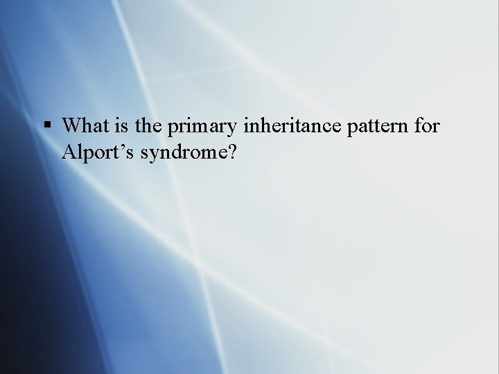 § What is the primary inheritance pattern for Alport’s syndrome? 