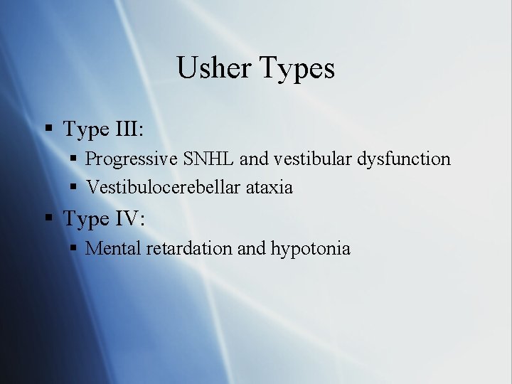 Usher Types § Type III: § Progressive SNHL and vestibular dysfunction § Vestibulocerebellar ataxia