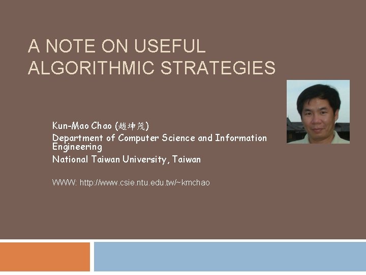A NOTE ON USEFUL ALGORITHMIC STRATEGIES Kun-Mao Chao (趙坤茂) Department of Computer Science and