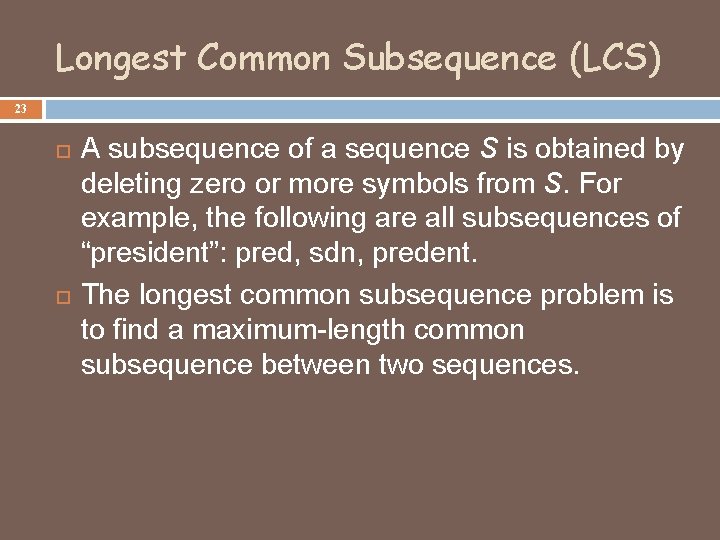 Longest Common Subsequence (LCS) 23 A subsequence of a sequence S is obtained by