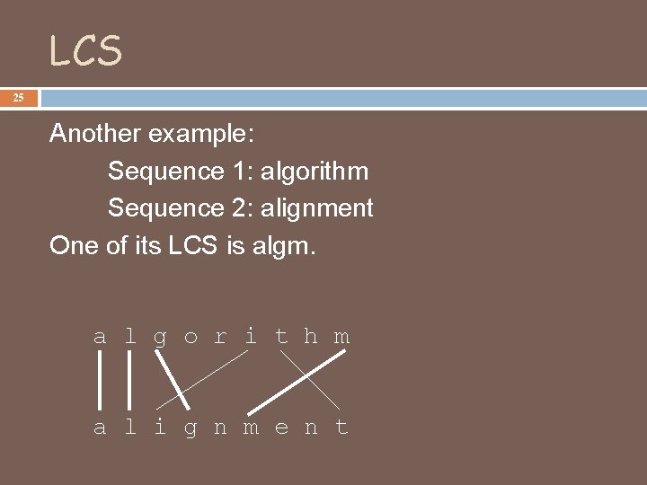 LCS 25 Another example: Sequence 1: algorithm Sequence 2: alignment One of its LCS