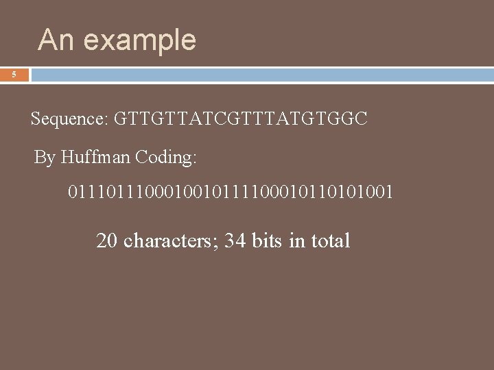 An example 5 Sequence: GTTGTTATCGTTTATGTGGC By Huffman Coding: 011100010010111100010110101001 20 characters; 34 bits in
