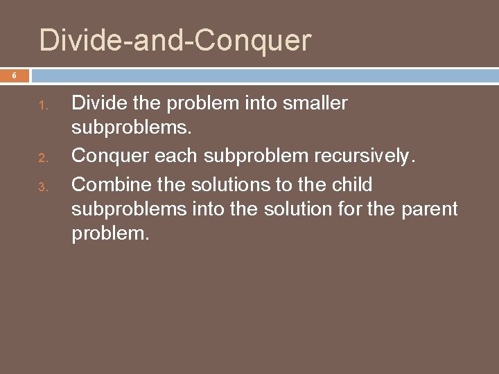 Divide-and-Conquer 6 1. 2. 3. Divide the problem into smaller subproblems. Conquer each subproblem