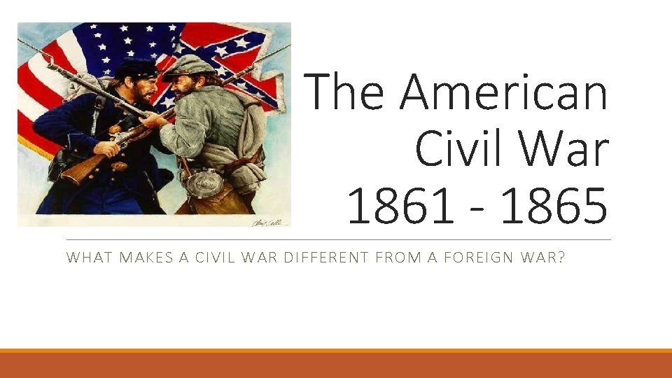 The American Civil War 1861 - 1865 WHAT MAKES A CIVIL WAR DIFFERENT FROM