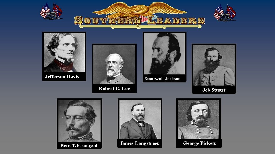 Jefferson Davis Stonewall Jackson Robert E. Lee Pierre T. Beauregard James Longstreet Jeb Stuart
