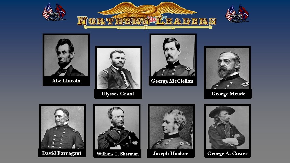 Abe Lincoln George Mc. Clellan Ulysses Grant David Farragaut William T. Sherman George Meade