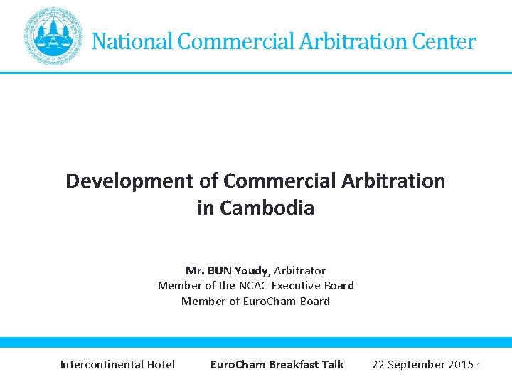 National Commercial Arbitration Center Development of Commercial Arbitration in Cambodia Mr. BUN Youdy, Arbitrator