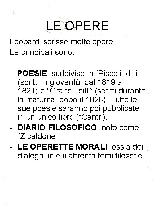 LE OPERE Leopardi scrisse molte opere. Le principali sono: - POESIE: suddivise in “Piccoli