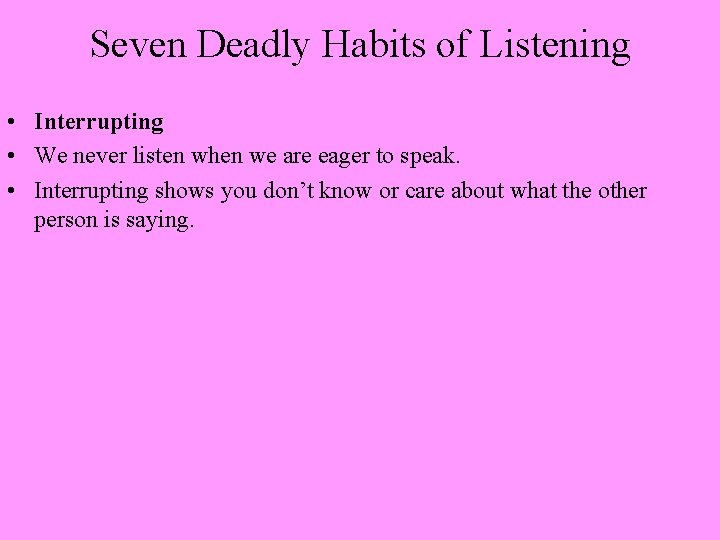 Seven Deadly Habits of Listening • Interrupting • We never listen when we are