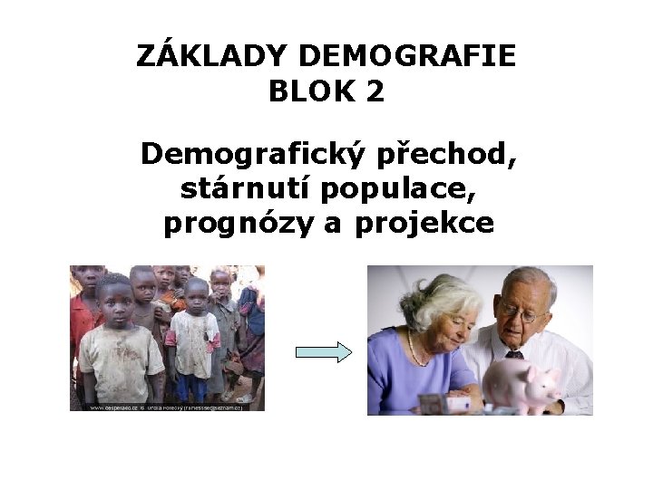 ZÁKLADY DEMOGRAFIE BLOK 2 Demografický přechod, stárnutí populace, prognózy a projekce 