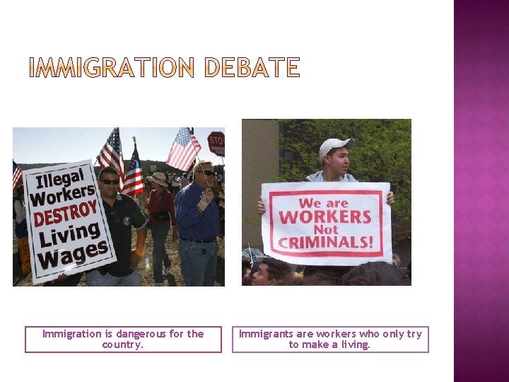 Immigration is dangerous for the country. Immigrants are workers who only try to make