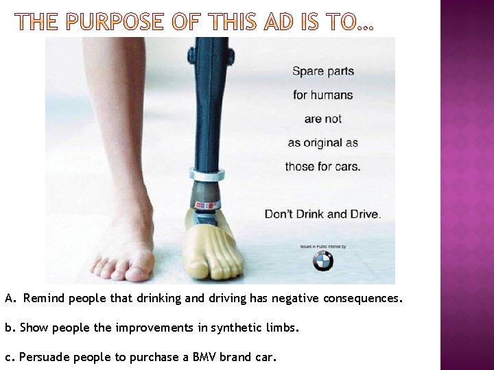 A. Remind people that drinking and driving has negative consequences. b. Show people the