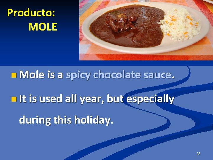 Producto: MOLE n Mole is a spicy chocolate sauce. n It is used all