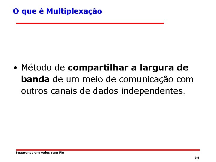 O que é Multiplexação • Método de compartilhar a largura de banda de um