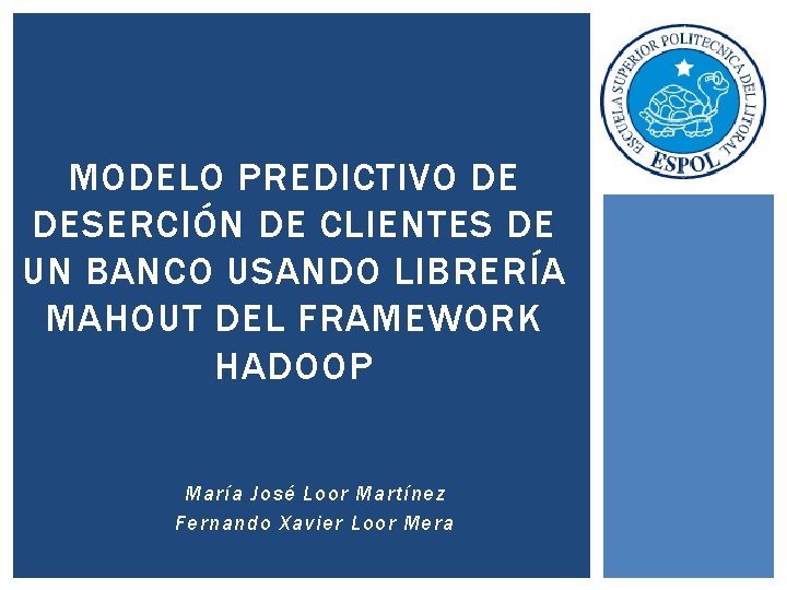 MODELO PREDICTIVO DE DESERCIÓN DE CLIENTES DE UN BANCO USANDO LIBRERÍA MAHOUT DEL FRAMEWORK MODELO PREDICTIVO DE DESERCIÓN DE CLIENTES DE UN BANCO USANDO LIBRERÍA MAHOUT DEL FRAMEWORK