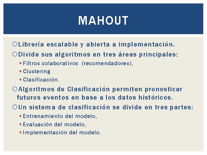 MAHOUT Librería escalable y abierta a implementación. Divide sus algoritmos en tres áreas principales: MAHOUT Librería escalable y abierta a implementación. Divide sus algoritmos en tres áreas principales: