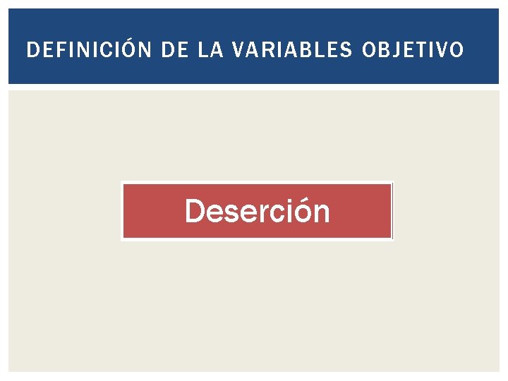 DEFINICIÓN DE LA VARIABLES OBJETIVO Deserción DEFINICIÓN DE LA VARIABLES OBJETIVO Deserción