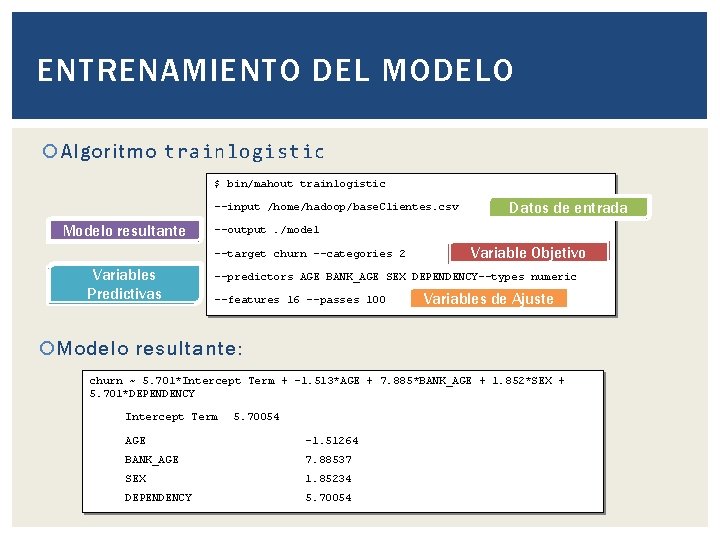 ENTRENAMIENTO DEL MODELO Algoritmo trainlogistic $ bin/mahout trainlogistic --input /home/hadoop/base. Clientes. csv Modelo resultante ENTRENAMIENTO DEL MODELO Algoritmo trainlogistic $ bin/mahout trainlogistic --input /home/hadoop/base. Clientes. csv Modelo resultante