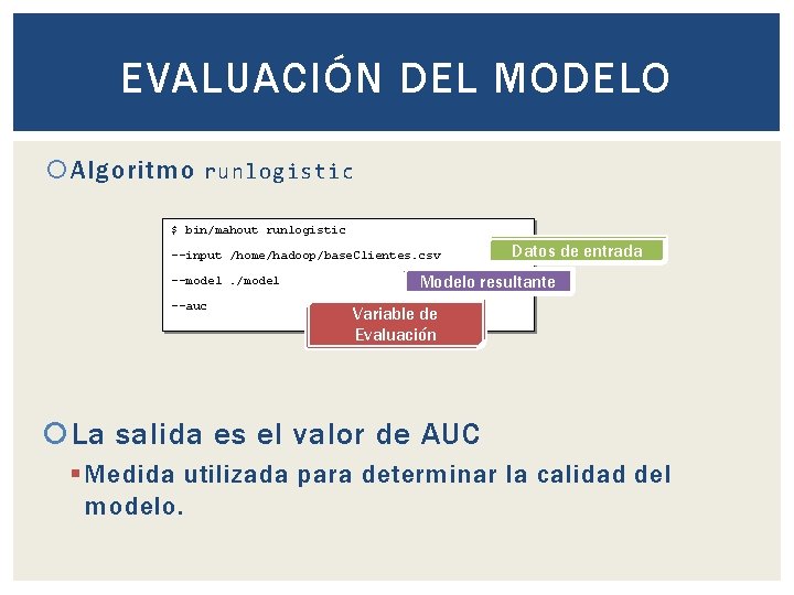 EVALUACIÓN DEL MODELO Algoritmo runlogistic $ bin/mahout runlogistic --input /home/hadoop/base. Clientes. csv --model. /model EVALUACIÓN DEL MODELO Algoritmo runlogistic $ bin/mahout runlogistic --input /home/hadoop/base. Clientes. csv --model. /model
