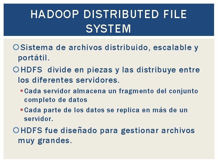 HADOOP DISTRIBUTED FILE SYSTEM Sistema de archivos distribuido, escalable y portátil. HDFS divide en HADOOP DISTRIBUTED FILE SYSTEM Sistema de archivos distribuido, escalable y portátil. HDFS divide en