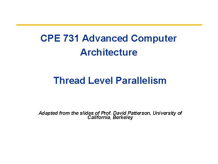 CPE 731 Advanced Computer Architecture Thread Level Parallelism Adapted from the slides of Prof.