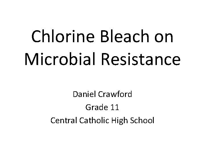 Chlorine Bleach on Microbial Resistance Daniel Crawford Grade 11 Central Catholic High School 