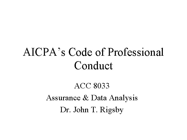 AICPA’s Code of Professional Conduct ACC 8033 Assurance & Data Analysis Dr. John T.
