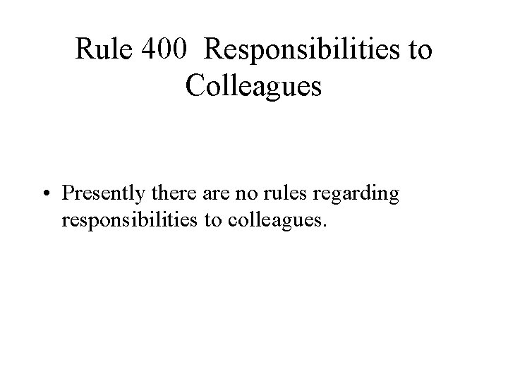 Rule 400 Responsibilities to Colleagues • Presently there are no rules regarding responsibilities to