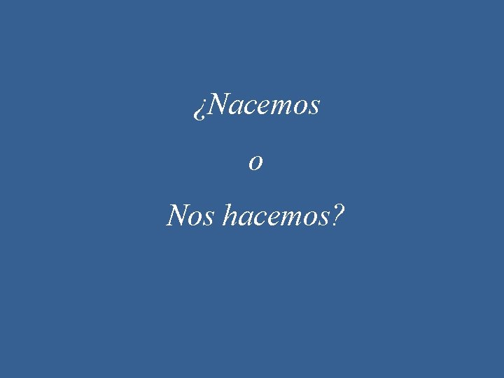 ¿Nacemos o Nos hacemos? 