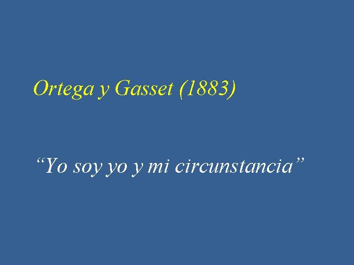 Ortega y Gasset (1883) “Yo soy yo y mi circunstancia” 