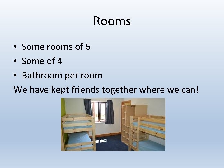 Rooms • Some rooms of 6 • Some of 4 • Bathroom per room