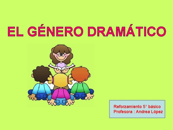 EL GÉNERO DRAMÁTICO Reforzamiento 5° básico Profesora : Andrea López 