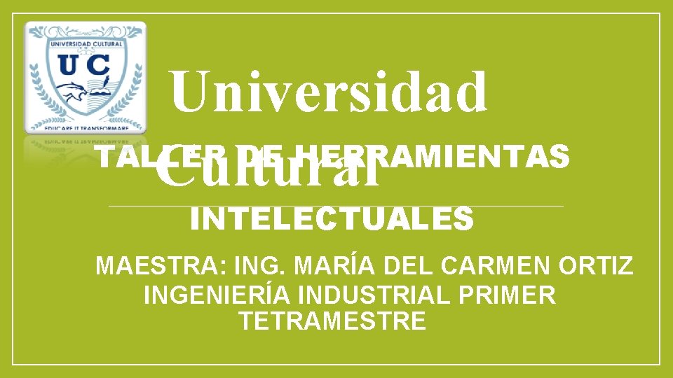 Universidad TALLER DE HERRAMIENTAS Cultural INTELECTUALES MAESTRA: ING. MARÍA DEL CARMEN ORTIZ INGENIERÍA INDUSTRIAL